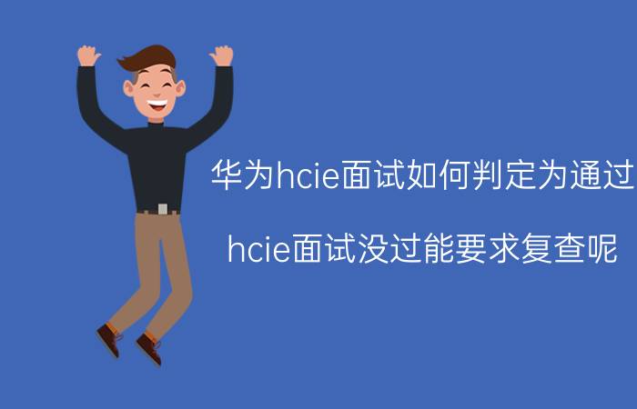 华为hcie面试如何判定为通过 hcie面试没过能要求复查呢？